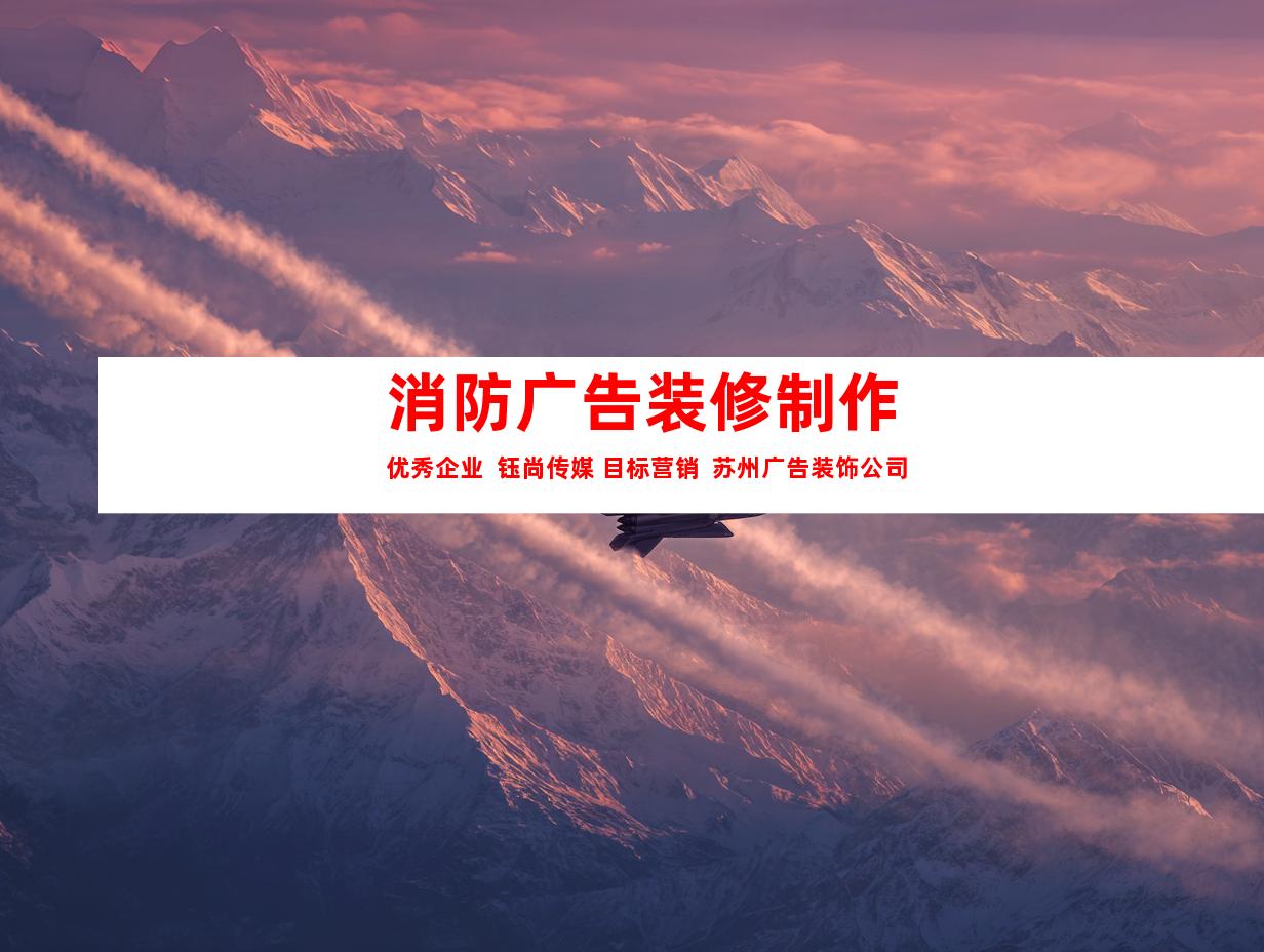 苏州消防广告装修制作优秀企业  钰尚传媒 目标营销  苏州广告装饰公司9937